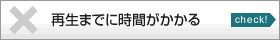 再生までに時間がかかる