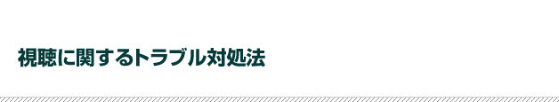 視聴に関するトラブル対処法
