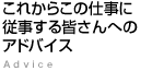 これからこの仕事に従事する皆さんへのアドバイス