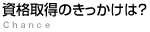 資格取得のきっかけは？