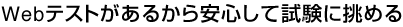 Webテストがあるから安心して試験に挑める