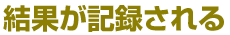 結果が記録される