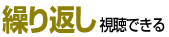 繰り返し視聴できる