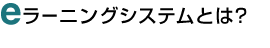 eラーニングシステムとは？